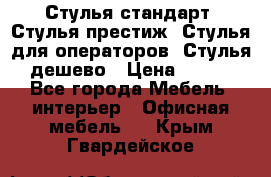 Стулья стандарт, Стулья престиж, Стулья для операторов, Стулья дешево › Цена ­ 450 - Все города Мебель, интерьер » Офисная мебель   . Крым,Гвардейское